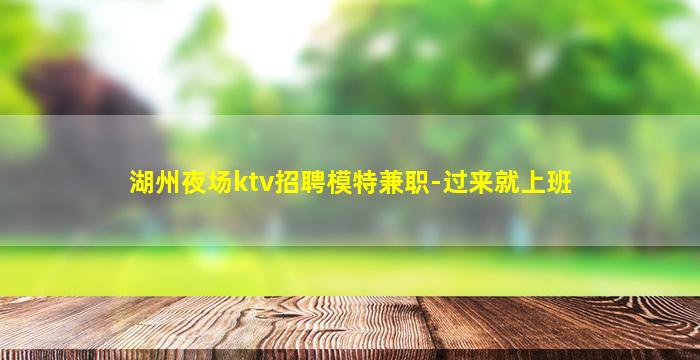 湖州夜场ktv招聘模特兼职-过来就上班